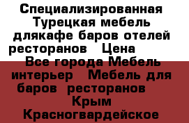 Специализированная Турецкая мебель длякафе,баров,отелей,ресторанов › Цена ­ 5 000 - Все города Мебель, интерьер » Мебель для баров, ресторанов   . Крым,Красногвардейское